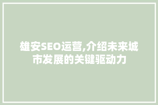 雄安SEO运营,介绍未来城市发展的关键驱动力