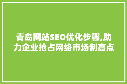 青岛网站SEO优化步骤,助力企业抢占网络市场制高点 神马SEO