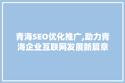 青海SEO优化推广,助力青海企业互联网发展新篇章