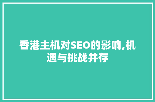 香港主机对SEO的影响,机遇与挑战并存
