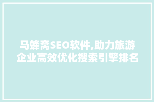 马蜂窝SEO软件,助力旅游企业高效优化搜索引擎排名