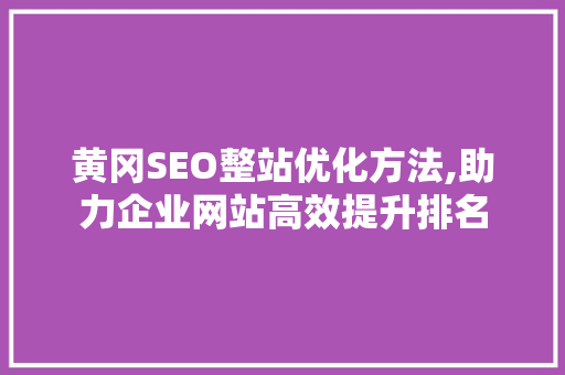 黄冈SEO整站优化方法,助力企业网站高效提升排名 神马SEO