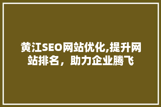 黄江SEO网站优化,提升网站排名，助力企业腾飞 必应SEO