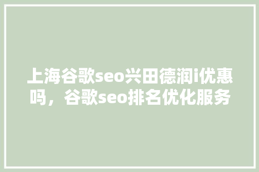 上海谷歌seo兴田德润i优惠吗，谷歌seo排名优化服务 百度SEO