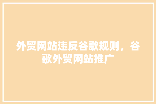外贸网站违反谷歌规则，谷歌外贸网站推广 必应SEO