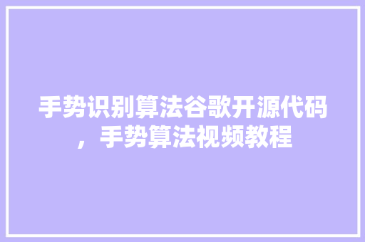 手势识别算法谷歌开源代码，手势算法视频教程 神马SEO