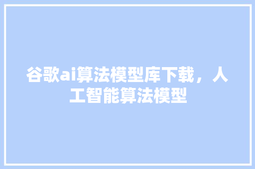 谷歌ai算法模型库下载，人工智能算法模型 搜狗SEO