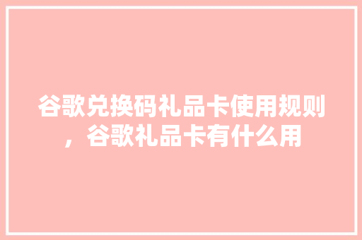 谷歌兑换码礼品卡使用规则，谷歌礼品卡有什么用 必应SEO