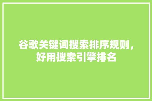 谷歌关键词搜索排序规则，好用搜索引擎排名 必应SEO