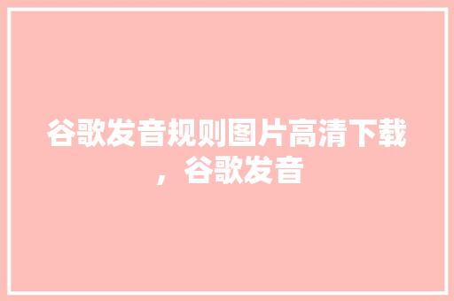 谷歌发音规则图片高清下载，谷歌发音 必应SEO
