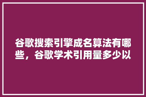 谷歌搜索引擎成名算法有哪些，谷歌学术引用量多少以上算大牛