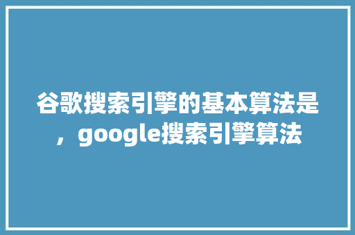 谷歌搜索引擎的基本算法是，google搜索引擎算法 GoogleSEO