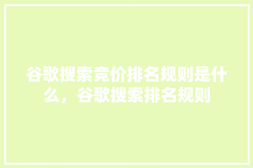 谷歌搜索竞价排名规则是什么，谷歌搜索排名规则