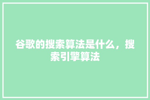 谷歌的搜索算法是什么，搜索引擎算法 百度SEO