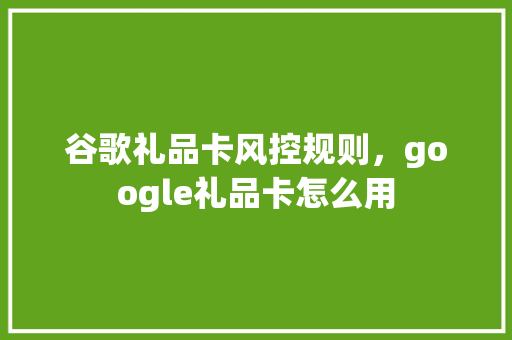 谷歌礼品卡风控规则，google礼品卡怎么用 搜狗SEO