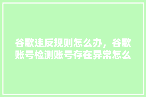 谷歌违反规则怎么办，谷歌账号检测账号存在异常怎么解决 搜狗SEO