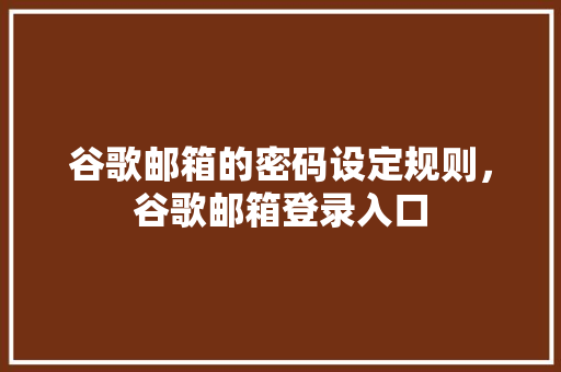 谷歌邮箱的密码设定规则，谷歌邮箱登录入口