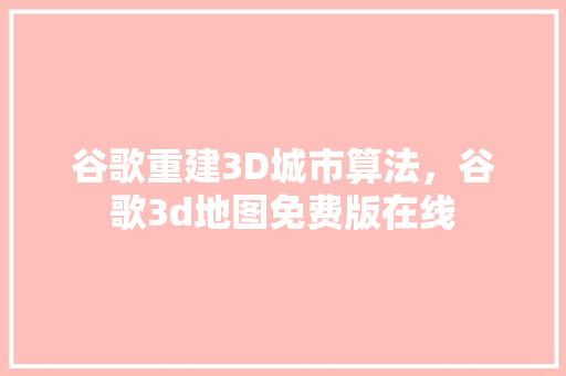谷歌重建3D城市算法，谷歌3d地图免费版在线 神马SEO