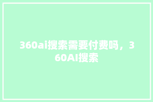 360ai搜索需要付费吗，360AI搜索 必应SEO