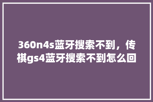 360n4s蓝牙搜索不到，传祺gs4蓝牙搜索不到怎么回事