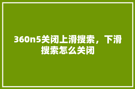 360n5关闭上滑搜索，下滑搜索怎么关闭