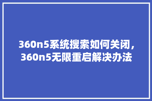 360n5系统搜索如何关闭，360n5无限重启解决办法