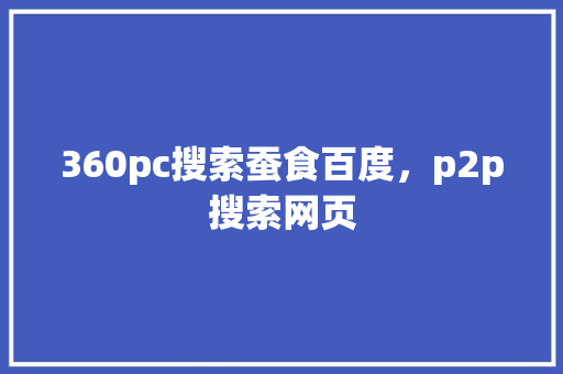 360pc搜索蚕食百度，p2p搜索网页