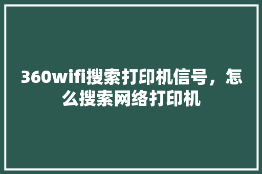 360wifi搜索打印机信号，怎么搜索网络打印机
