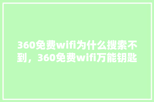 360免费wifi为什么搜索不到，360免费wifi万能钥匙 GoogleSEO