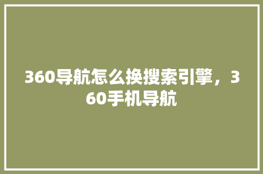 360导航怎么换搜索引擎，360手机导航