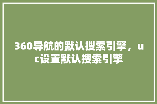 360导航的默认搜索引擎，uc设置默认搜索引擎 GoogleSEO