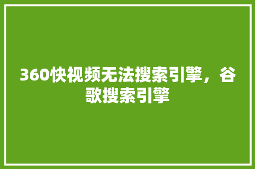 360快视频无法搜索引擎，谷歌搜索引擎 神马SEO