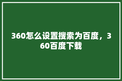 360怎么设置搜索为百度，360百度下载 搜狗SEO