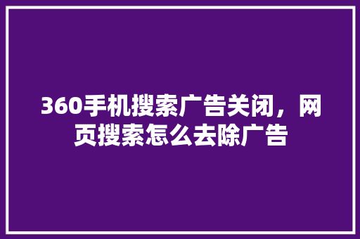 360手机搜索广告关闭，网页搜索怎么去除广告