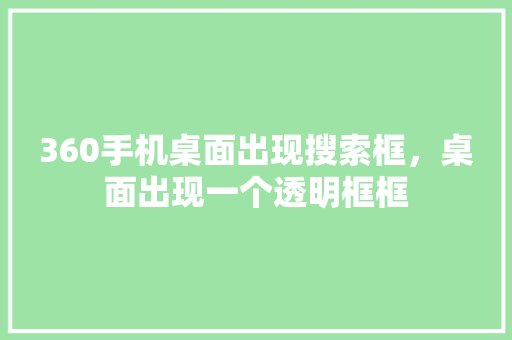 360手机桌面出现搜索框，桌面出现一个透明框框