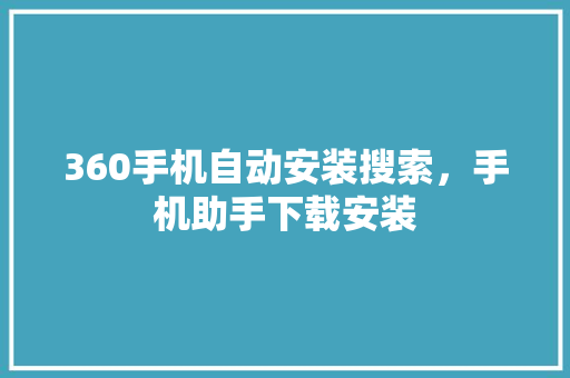 360手机自动安装搜索，手机助手下载安装 神马SEO