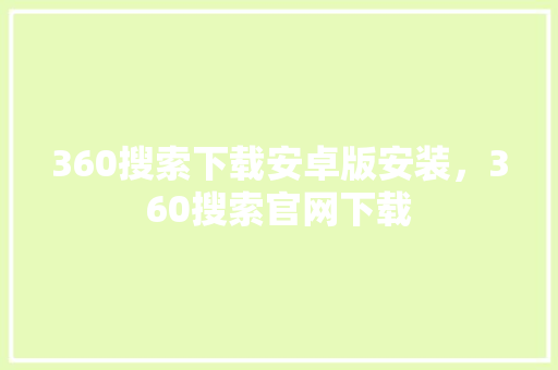 360搜索下载安卓版安装，360搜索官网下载 神马SEO