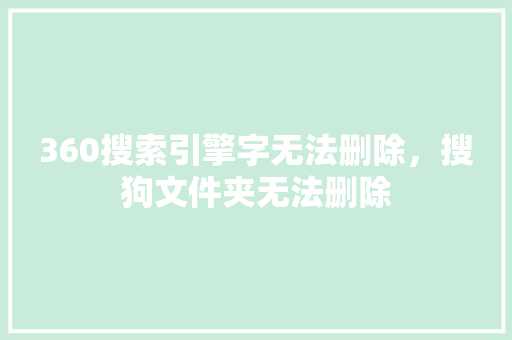 360搜索引擎字无法删除，搜狗文件夹无法删除 GoogleSEO
