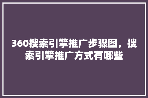 360搜索引擎推广步骤图，搜索引擎推广方式有哪些 百度SEO
