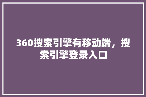 360搜索引擎有移动端，搜索引擎登录入口 百度SEO