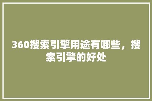 360搜索引擎用途有哪些，搜索引擎的好处 搜狗SEO