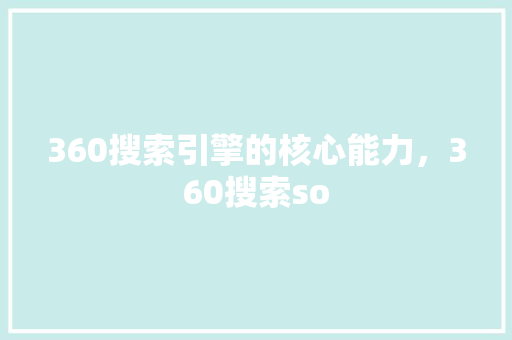 360搜索引擎的核心能力，360搜索so 搜狗SEO