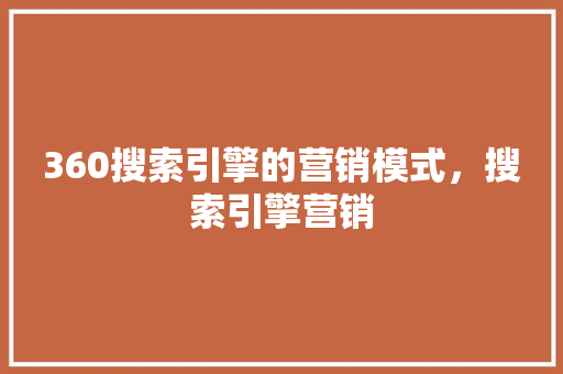 360搜索引擎的营销模式，搜索引擎营销 GoogleSEO