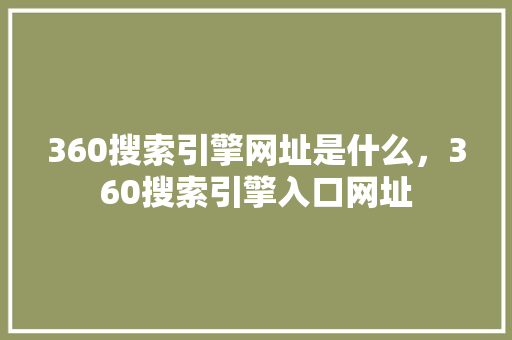 360搜索引擎网址是什么，360搜索引擎入口网址 百度SEO