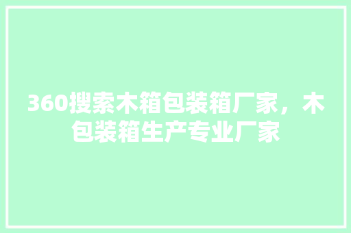 360搜索木箱包装箱厂家，木包装箱生产专业厂家 搜狗SEO