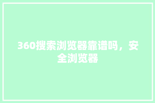 360搜索浏览器靠谱吗，安全浏览器 GoogleSEO