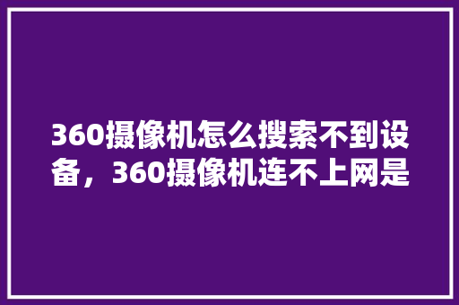 360摄像机怎么搜索不到设备，360摄像机连不上网是怎么回事