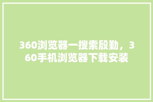 360浏览器一搜索殷勤，360手机浏览器下载安装