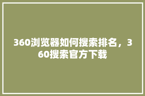 360浏览器如何搜索排名，360搜索官方下载