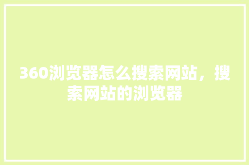 360浏览器怎么搜索网站，搜索网站的浏览器 百度SEO